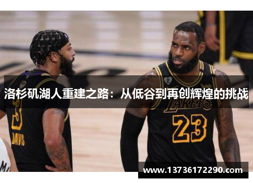 洛杉矶湖人重建之路:从低谷到再创辉煌的挑战 洛杉矶湖人重建之路:从低谷到再创辉煌的挑战
