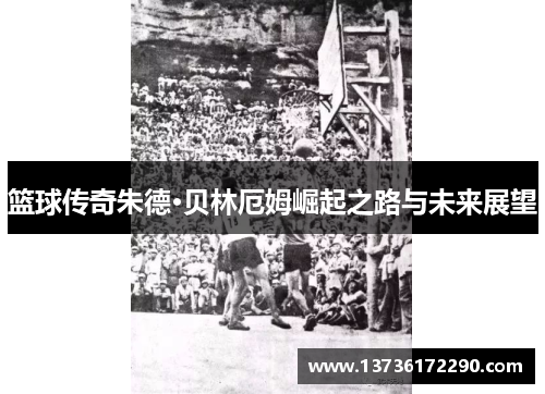 篮球传奇朱德·贝林厄姆崛起之路与未来展望 篮球传奇朱德·贝林厄姆崛起之路与未来展望