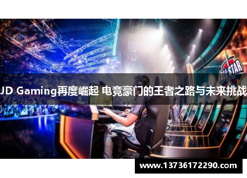 JD Gaming再度崛起 电竞豪门的王者之路与未来挑战 JD Gaming再度崛起 电竞豪门的王者之路与未来挑战