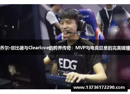 乔尔·恩比德与Clearlove的跨界传奇：MVP与电竞巨星的完美碰撞